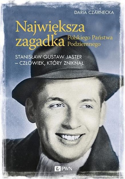 Największa zagadka Polskiego Państwa Podziemnego. Stanisław Gustaw Jaster - człowiek, który zniknął