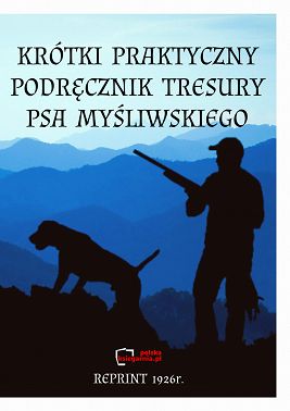 Krótki Praktyczny podręcznik tresury psa myśliwskiego. Reprint 1926 r.