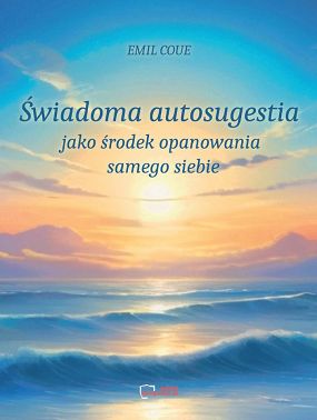 Świadoma autosugestia jako środek opanowania samego siebie. Reprint