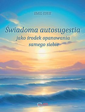 Świadoma autosugestia jako środek opanowania samego siebie. Reprint