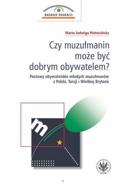Czy muzułmanin może być dobrym obywatelem? Postawy obywatelskie młodych muzułmanów z Polski, Turcji i Wielkiej Brytanii